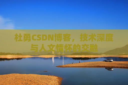 杜勇CSDN博客,技术深度与人文情怀的交融